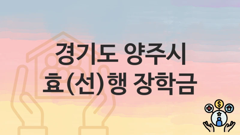 “효(선)행 장학금” 경기도 양주시 복지 지원 – 신청 절차 및 필수 요건