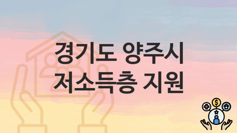 “저소득층 지원” 경기도 양주시 복지 지원 – 접수 방법과 필요 서류