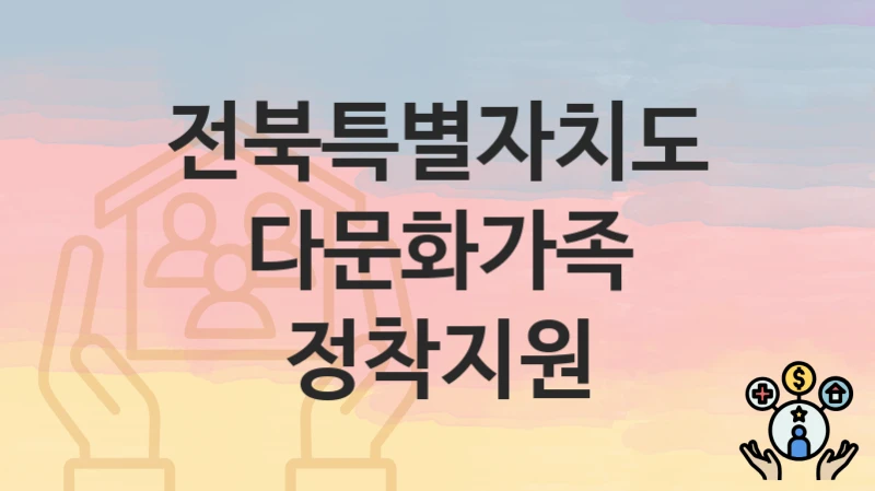 전북특별자치도 “다문화가족 정착지원” 복지 혜택 정리 – 신청 요건과 접수 절차