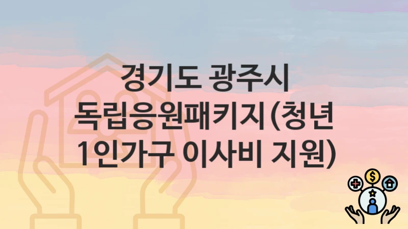 경기도 광주시
독립응원패키지(청년 1인가구 이사비 지원)