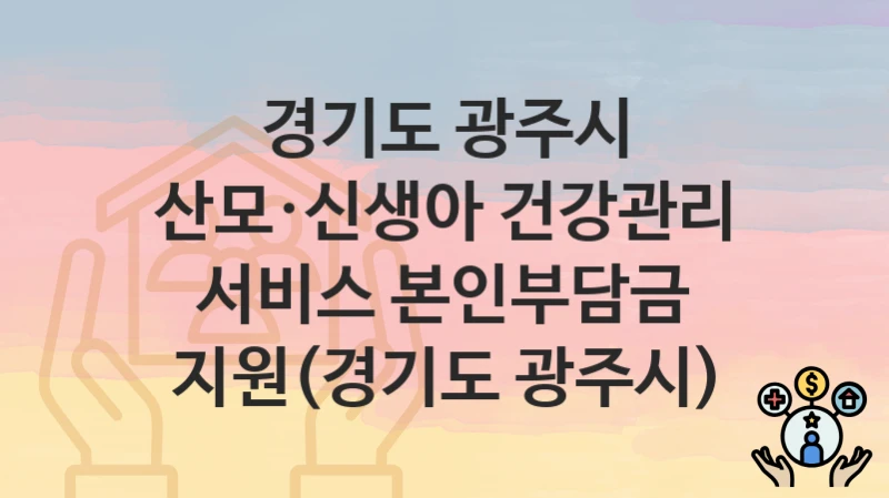 경기도 광주시
산모·신생아 건강관리 서비스 본인부담금 지원(경기도 광주시)