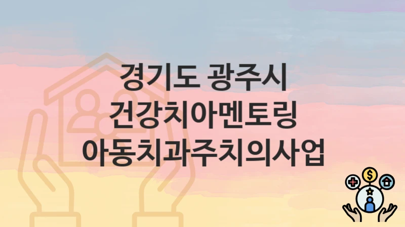 경기도 광주시
건강치아멘토링 아동치과주치의사업