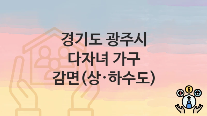 경기도 광주시
다자녀 가구 감면(상·하수도)