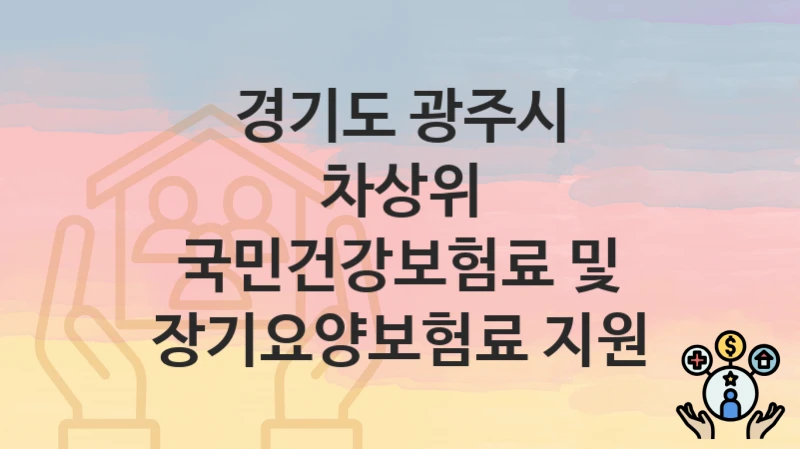경기도 광주시
차상위 국민건강보험료 및 장기요양보험료 지원