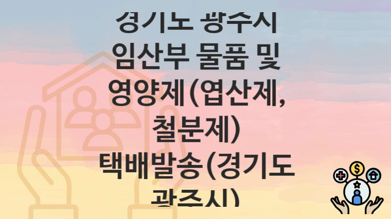경기도 광주시
임산부 물품 및 영양제(엽산제, 철분제) 택배발송(경기도 광주시)