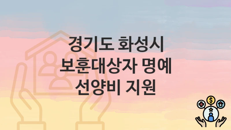 공공 복지 혜택 “보훈대상자 명예 선양비 지원” 신청 안내 – 경기도 화성시 지원 내용 및 조건