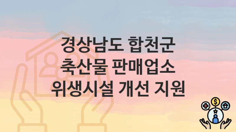 경상남도 합천군 “축산물 판매업소 위생시설 개선 지원” – 접수 일정과 준비 서류