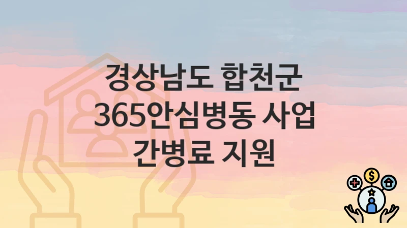 경상남도 합천군 “365안심병동 사업 간병료 지원” 복지 지원 – 접수 절차 및 제출 서류