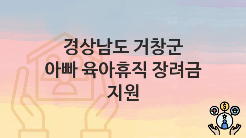 경상남도 거창군 “아빠 육아휴직 장려금 지원” 지원금 신청 – 필수 서류와 접수 방법