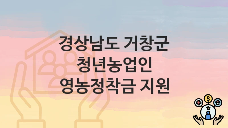 경상남도 거창군 복지 정책 “청년농업인 영농정착금 지원” – 접수 일정과 필수 요건