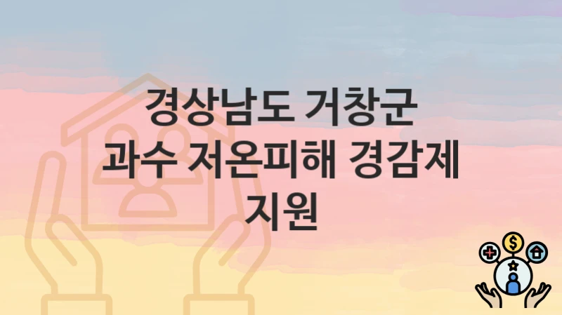 “과수 저온피해 경감제 지원” 경상남도 거창군 복지지원혜택 신청조건과 자격조건