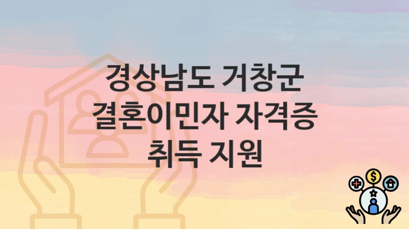 경상남도 거창군 “결혼이민자 자격증 취득 지원” 지원금 신청 – 자격 기준 및 절차