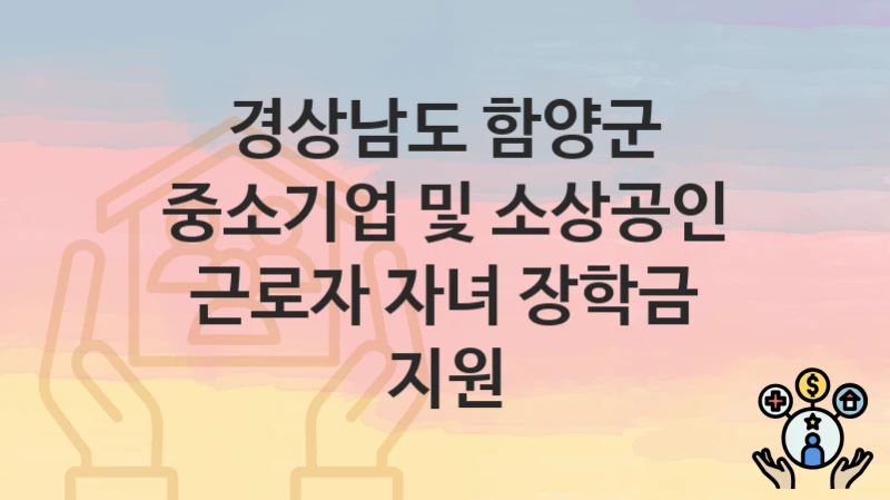 경상남도 함양군
중소기업 및 소상공인 근로자 자녀 장학금 지원