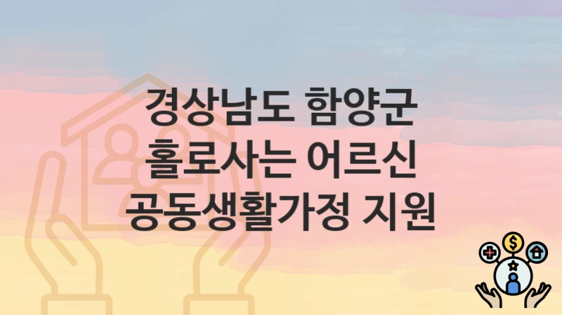 경상남도 함양군
홀로사는 어르신 공동생활가정 지원