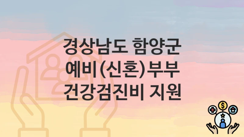 경상남도 함양군
예비(신혼)부부 건강검진비 지원