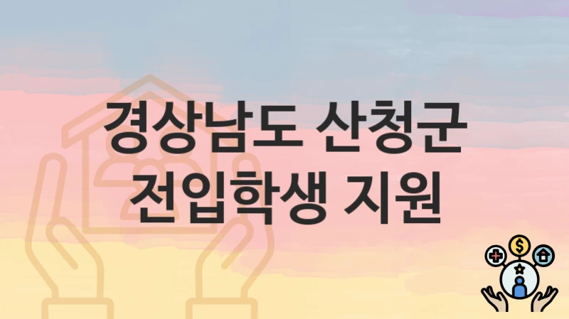 경상남도 산청군 지원정책 “전입학생 지원” 미래전략담당관 – 신청 일정과 자격조건