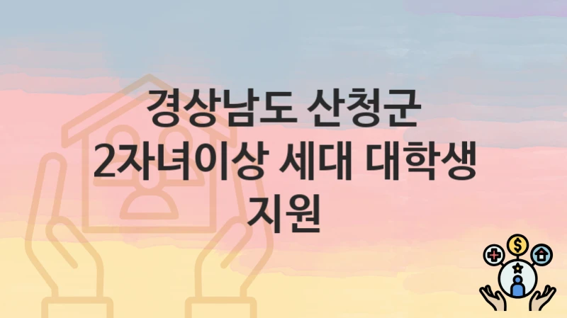 경상남도 산청군 “2자녀이상 세대 대학생 지원” 복지 지원 – 신청 자격과 필요 서류