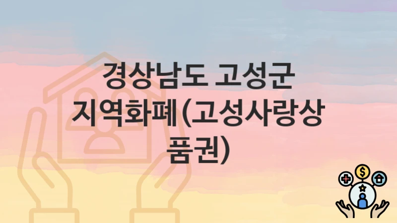 경상남도 고성군 복지 정책 “지역화폐(고성사랑상품권)” – 지원 조건 및 신청 기준