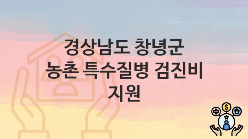 경상남도 창녕군 복지정책 “농촌 특수질병 검진비 지원” 건강관리과 – 신청 자격조건과 신청방법