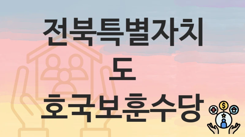 전북특별자치도 복지 정책 “호국보훈수당” – 지원 조건 및 신청 기준