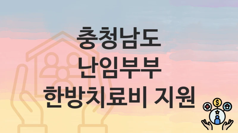 충청남도 “난임부부 한방치료비 지원” 복지 지원혜택 신청조건과 자격조건