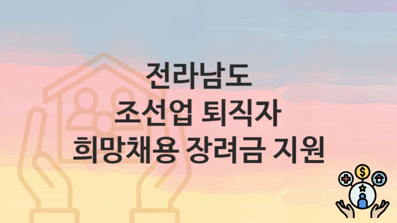 전라남도
조선업 퇴직자 희망채용 장려금 지원