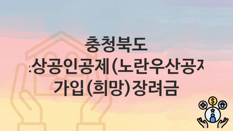 충청북도
소상공인공제(노란우산공제) 가입(희망)장려금