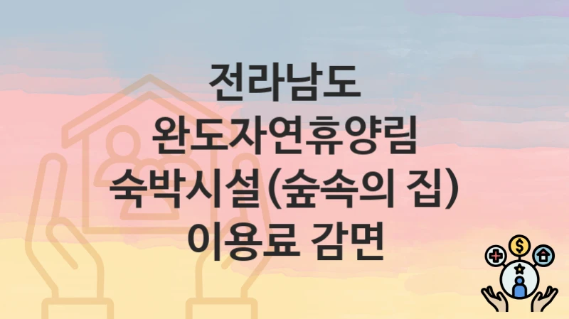 전라남도
완도자연휴양림 숙박시설(숲속의 집) 이용료 감면