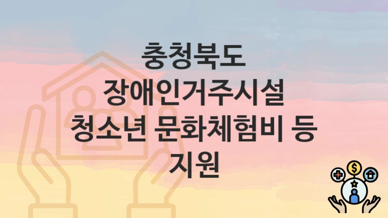 충청북도
장애인거주시설 청소년 문화체험비 등 지원