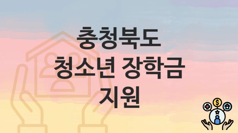 충청북도 “청소년 장학금 지원” 복지 지원 – 신청 자격과 필요 서류