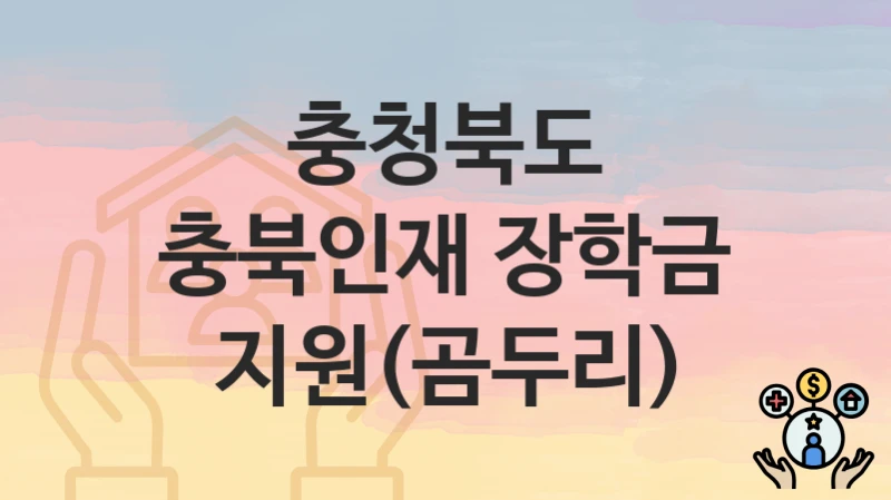 “충북인재 장학금 지원(곰두리)” 신청 조건 및 접수 방법 – 충청북도 복지 정책 안내