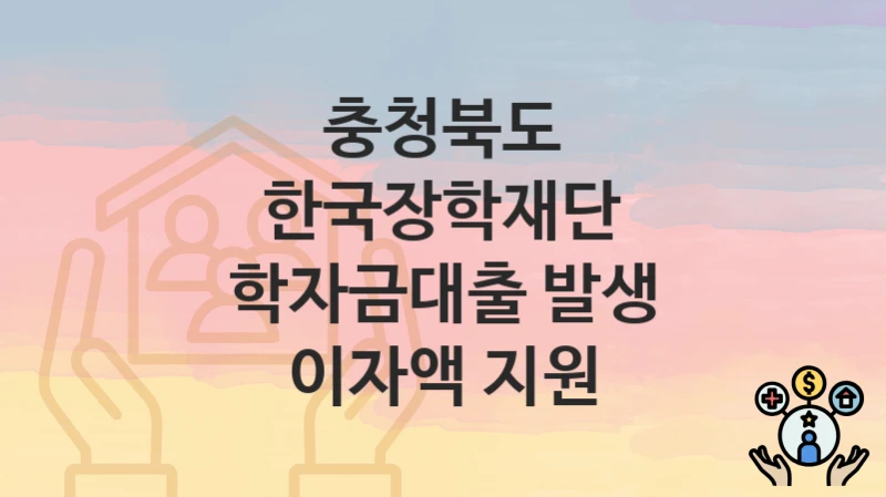 충청북도
한국장학재단 학자금대출 발생 이자액 지원