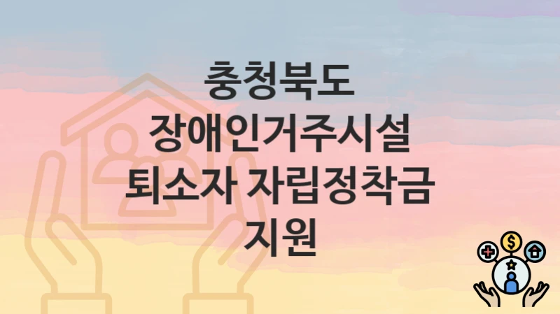 충청북도
장애인거주시설 퇴소자 자립정착금 지원