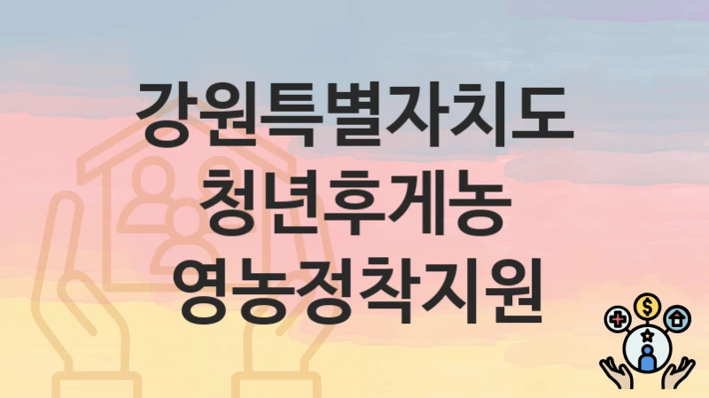 강원특별자치도
청년후게농 영농정착지원