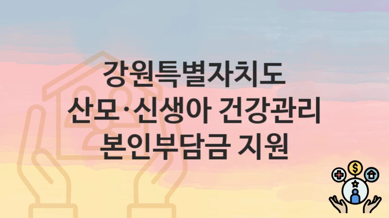 강원특별자치도
산모·신생아 건강관리 본인부담금 지원