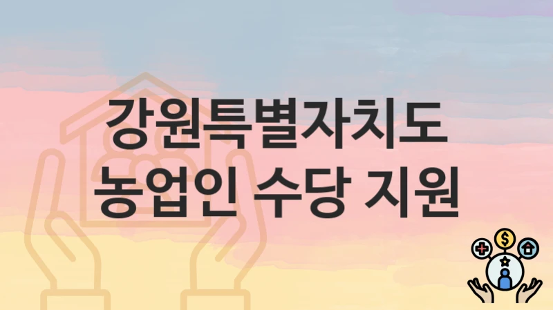 강원특별자치도
농업인 수당 지원