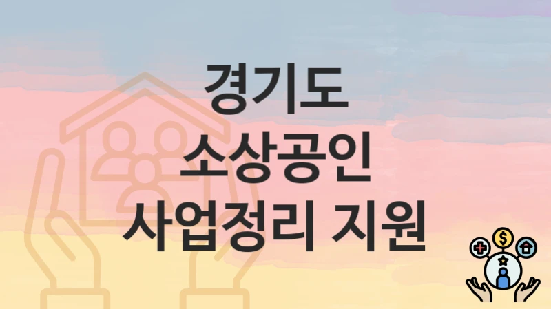 “소상공인 사업정리 지원” 신청 가이드 – 경기도 신청 절차 및 일정 안내