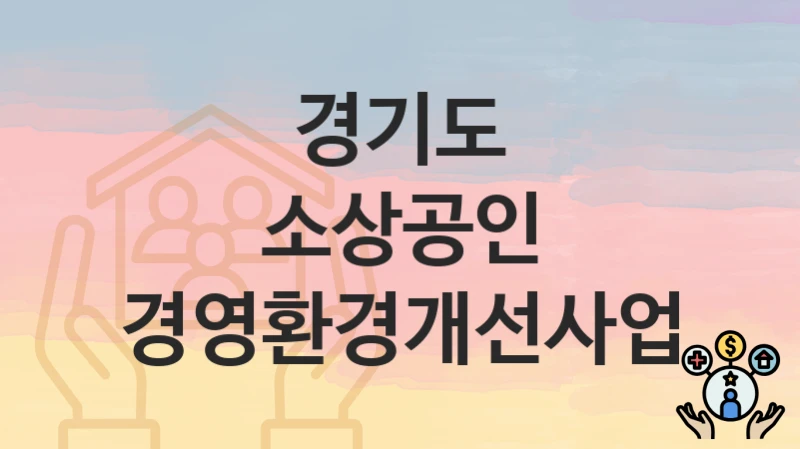 경기도 “소상공인 경영환경개선사업” – 신청 가능 대상 및 필요 서류