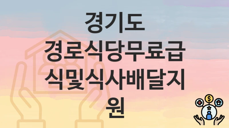 “경로식당무료급식및식사배달지원” 신청 조건 및 접수 방법 – 경기도 복지 정책 안내