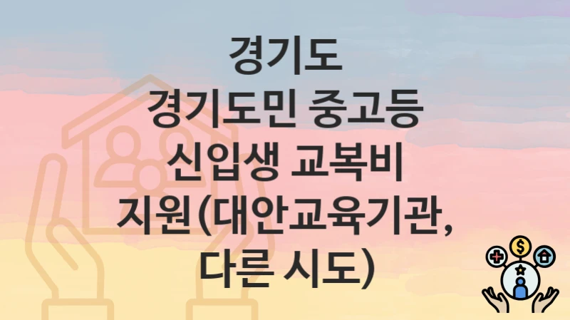 경기도 지원정책 “경기도민 중고등 신입생 교복비 지원(대안교육기관, 다른 시도)” 평생교육과 – 신청 방법