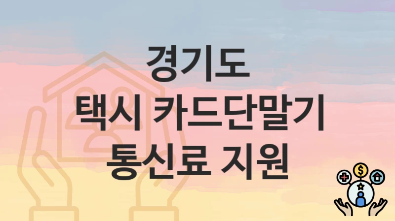 정부 지원 정책 “택시 카드단말기 통신료 지원” 신청 안내 – 경기도 지원 내용 및 조건