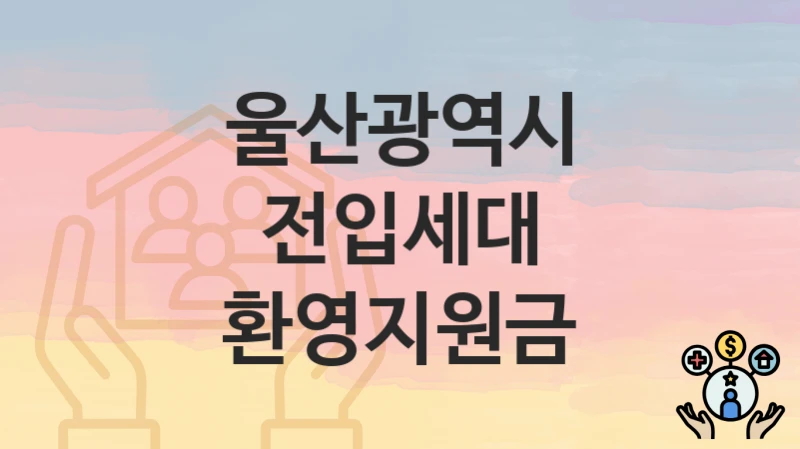 울산광역시
전입세대 환영지원금