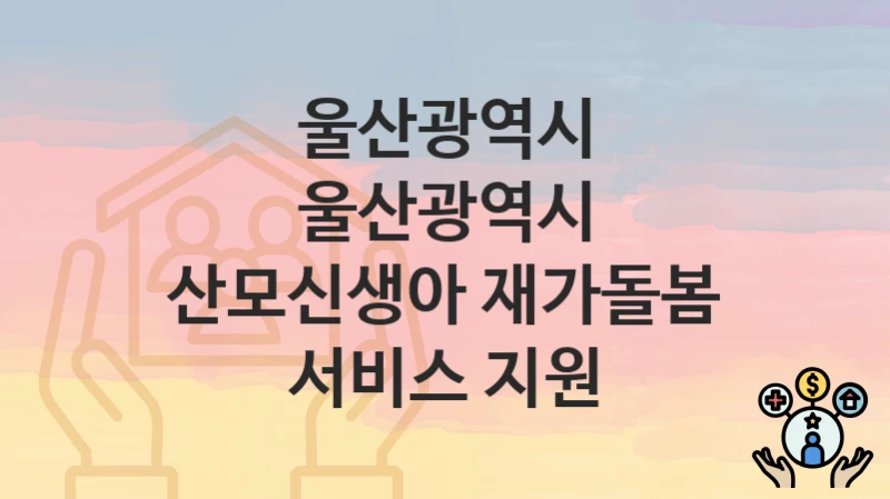 울산광역시
울산광역시 산모신생아 재가돌봄 서비스 지원