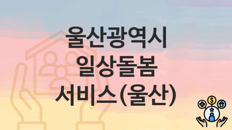 울산광역시
일상돌봄 서비스(울산)