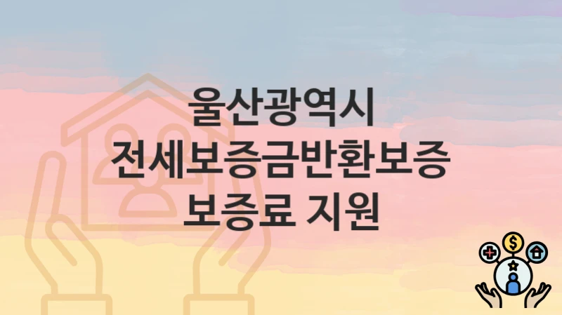 울산광역시
전세보증금반환보증 보증료 지원