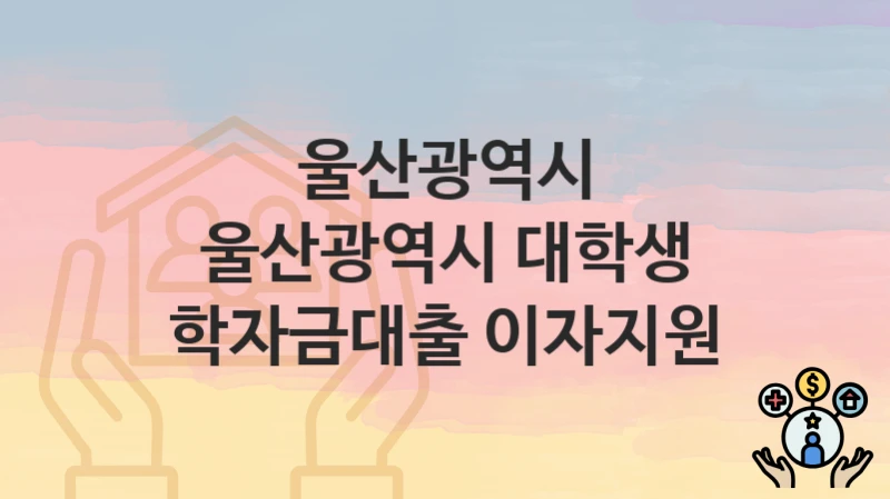 울산광역시
울산광역시 대학생 학자금대출 이자지원