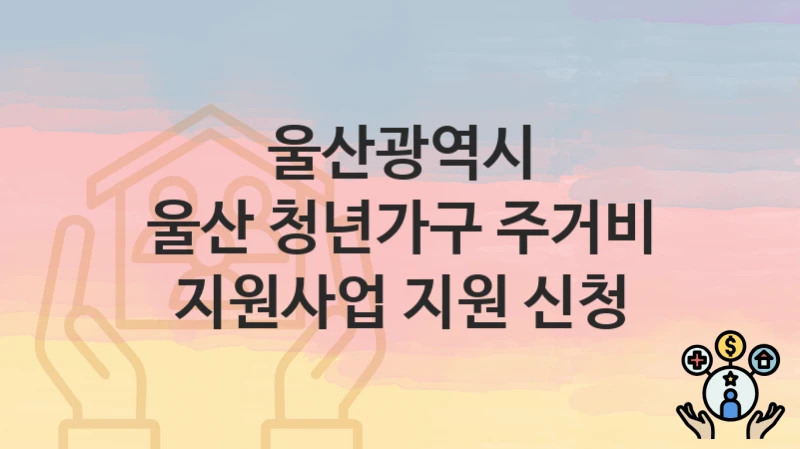 울산광역시
울산 청년가구 주거비 지원사업 지원 신청
