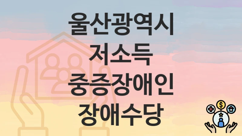 울산광역시
저소득 중증장애인 장애수당