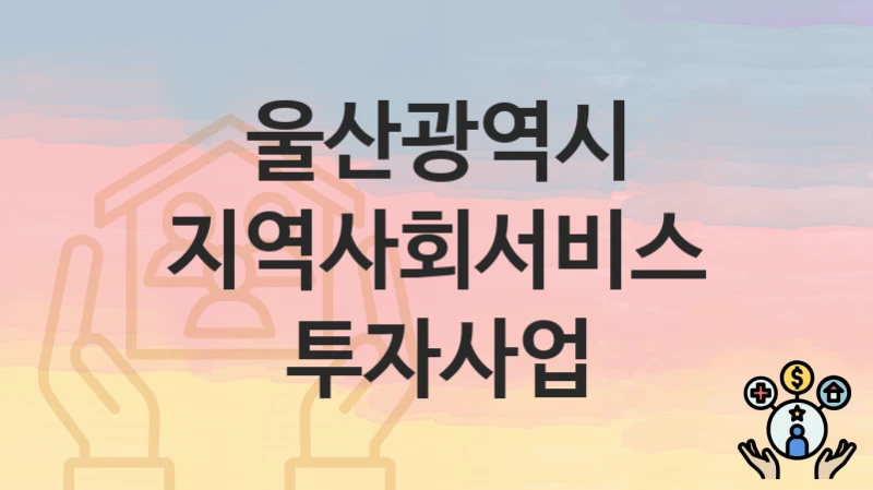 울산광역시
지역사회서비스투자사업
