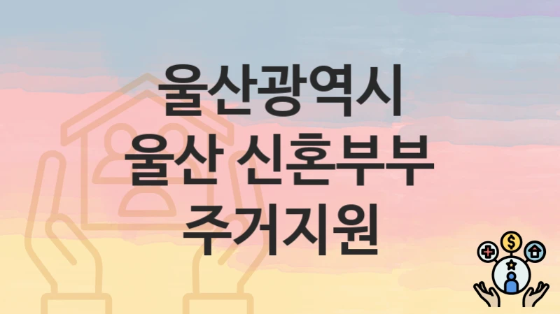 울산광역시
울산 신혼부부 주거지원